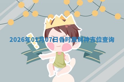 2026年01月07日各时辰财神吉位查询