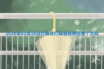 2026年01月16日打麻将打麻将财神在哪个方向