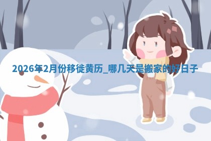 2026年2月份移徙黄历,哪几天是搬家的好日子