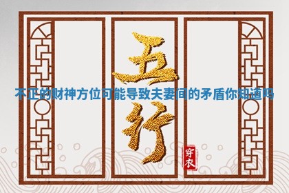 不正的财神方位可能导致夫妻间的矛盾你知道吗