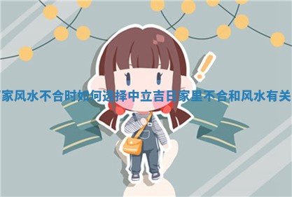 两家风水不合时如何选择中立吉日 家里不合和风水有关吗