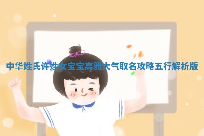 中华姓氏｜许姓女宝宝高雅大气取名攻略（五行解析版）