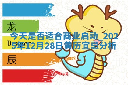 今天是否适合商业启动,2025年12月28日黄历宜忌分析