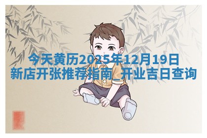 今天黄历2025年12月19日新店开张推荐指南,开业吉日查询
