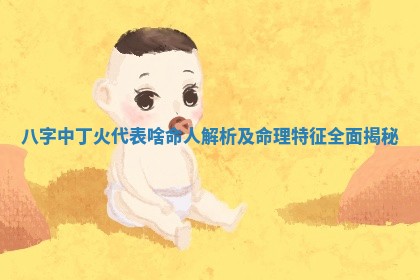 八字中丁火 ? 代表啥命人解 ? 析及命理特征全面揭秘