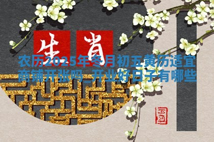 农历2025年冬月初五黄历适宜商铺开张吗,开业好日子有哪些
