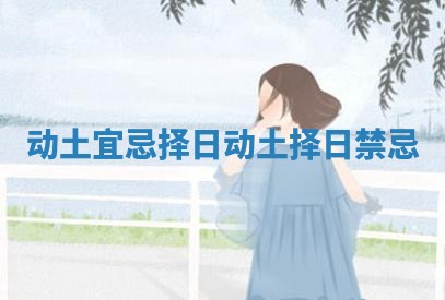 动土宜忌择日_动土择日禁忌
