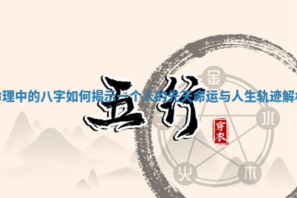命理中的八字如何揭示一个人的先天命运与人生轨迹解析