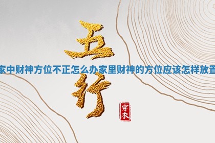 家中财神方位不正怎么办 家里财神的方位应该怎样放置