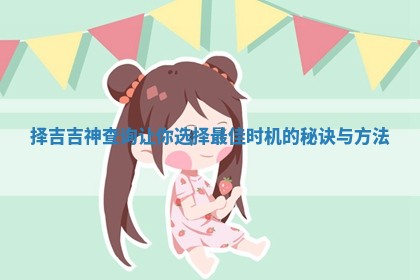 择吉吉神查询让你选择最佳时机的秘诀与方法