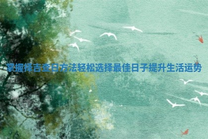 掌握择吉查日方法轻松选择最佳日子提升生活运势