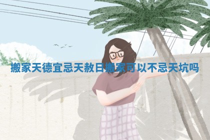 搬家天德宜忌 天赦日搬家可以不忌天坑吗