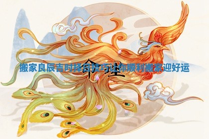 搬家良辰吉时择日技巧让你顺利搬家迎好运 搬家良辰吉时择日技巧让你顺利搬家迎好运