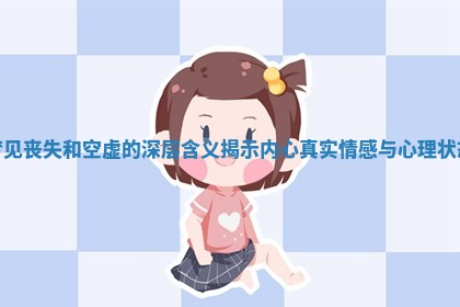 梦见丧失和空虚的深层含义揭示内心真实情感与心理状态 梦见丧失和空虚的深层含义揭示内心真实情感与心理状态