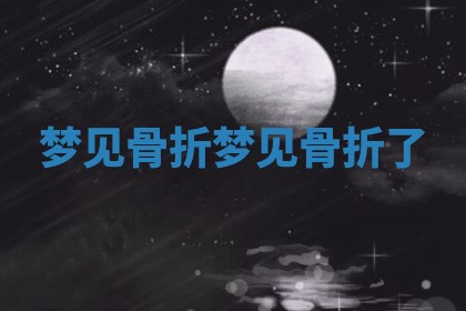 梦见骨 ⛅ 折 梦见骨折 ? 了
