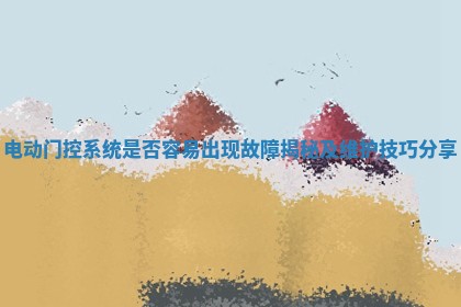 电动门控系统是否容易出现故障揭秘及维护技巧分享