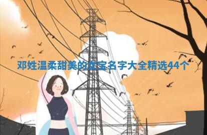 邓姓温柔甜美的女宝名字大全（精选44个）